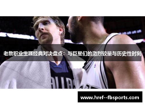 老詹职业生涯经典对决盘点：与巨星们的激烈较量与历史性时刻