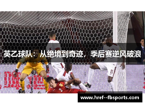 英乙球队:从绝境到奇迹,季后赛逆风破浪 英乙球队:从绝境到奇迹,季后赛逆风破浪