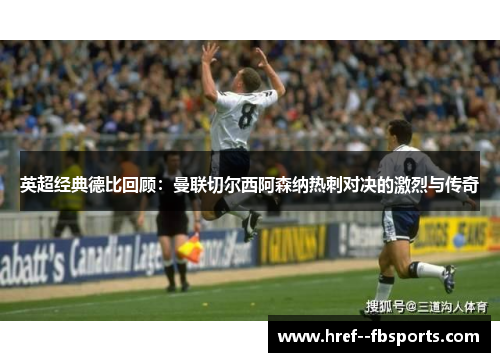 英超经典德比回顾:曼联切尔西阿森纳热刺对决的激烈与传奇 英超经典德比回顾:曼联切尔西阿森纳热刺对决的激烈与传奇