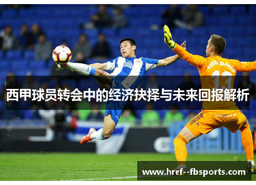 西甲球员转会中的经济抉择与未来回报解析 西甲球员转会中的经济抉择与未来回报解析