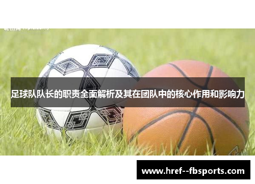 足球队队长的职责全面解析及其在团队中的核心作用和影响力 足球队队长的职责全面解析及其在团队中的核心作用和影响力