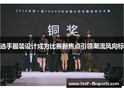 选手服装设计成为比赛新焦点引领潮流风向标 选手服装设计成为比赛新焦点引领潮流风向标