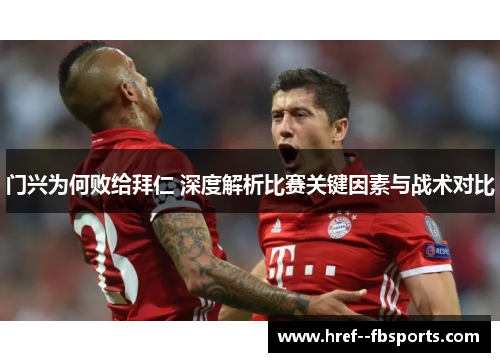 门兴为何败给拜仁 深度解析比赛关键因素与战术对比 门兴为何败给拜仁 深度解析比赛关键因素与战术对比