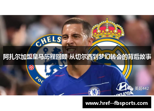 阿扎尔加盟皇马历程回顾 从切尔西到梦幻转会的背后故事