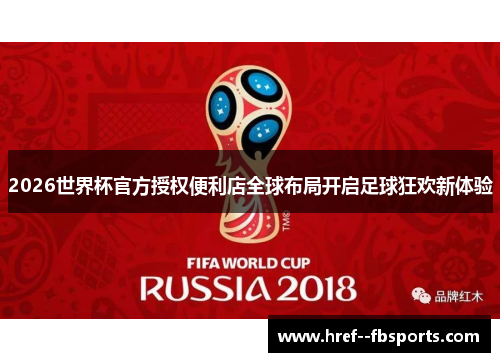 2026世界杯官方授权便利店全球布局开启足球狂欢新体验 2026世界杯官方授权便利店全球布局开启足球狂欢新体验