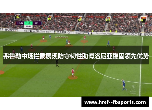 弗鲁勒中场拦截展现防守韧性助博洛尼亚稳固领先优势 弗鲁勒中场拦截展现防守韧性助博洛尼亚稳固领先优势