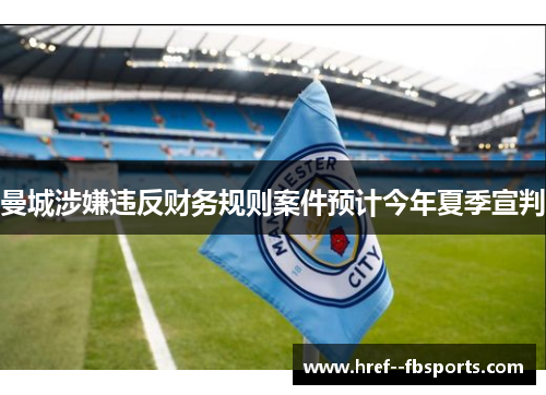 曼城涉嫌违反财务规则案件预计今年夏季宣判 曼城涉嫌违反财务规则案件预计今年夏季宣判