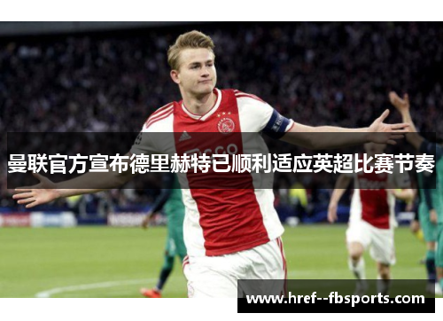 曼联官方宣布德里赫特已顺利适应英超比赛节奏 曼联官方宣布德里赫特已顺利适应英超比赛节奏