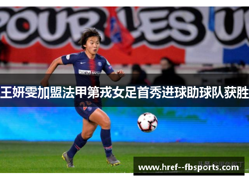 王妍雯加盟法甲第戎女足首秀进球助球队获胜 王妍雯加盟法甲第戎女足首秀进球助球队获胜