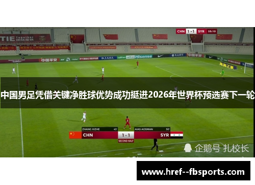 中国男足凭借关键净胜球优势成功挺进2026年世界杯预选赛下一轮 中国男足凭借关键净胜球优势成功挺进2026年世界杯预选赛下一轮